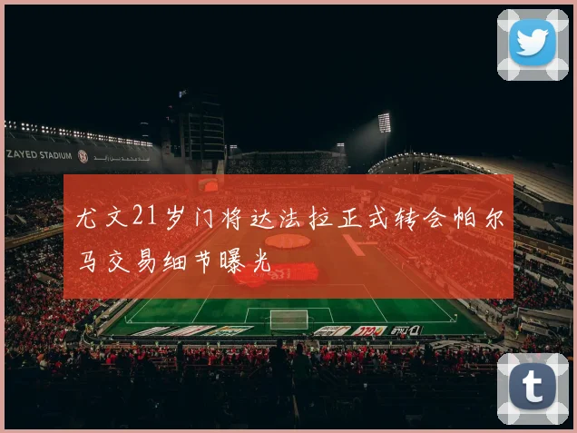尤文21岁门将达法拉正式转会帕尔马交易细节曝光