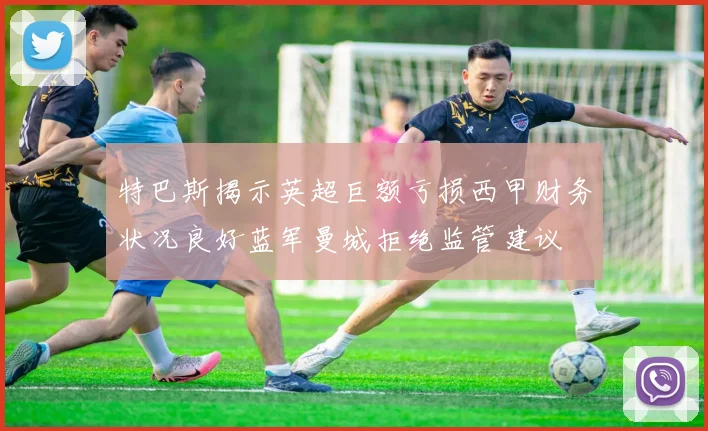 特巴斯揭示英超巨额亏损西甲财务状况良好蓝军曼城拒绝监管建议