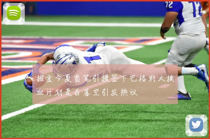 掘金今夏首笔引援签下巴格利大换血计划是否落空引发热议