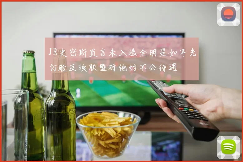 JR史密斯直言未入选全明星如耳光打脸反映联盟对他的不公待遇