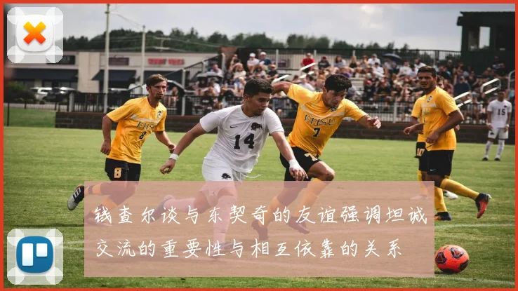 钱查尔谈与东契奇的友谊强调坦诚交流的重要性与相互依靠的关系