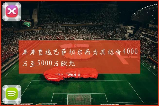 库库首选巴萨切尔西为其标价4000万至5000万欧元