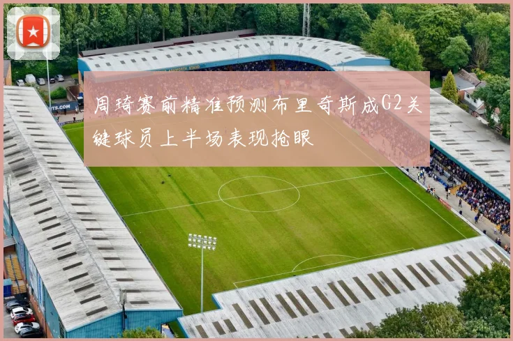 周琦赛前精准预测布里奇斯成G2关键球员上半场表现抢眼
