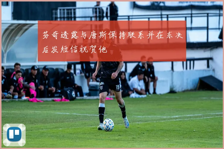 芬奇透露与唐斯保持联系并在东决后发短信祝贺他
