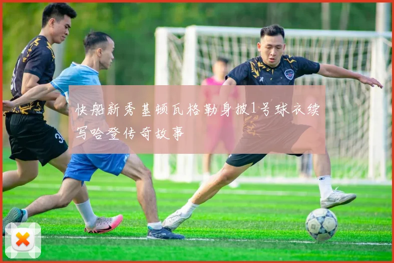 快船新秀基顿瓦格勒身披1号球衣续写哈登传奇故事