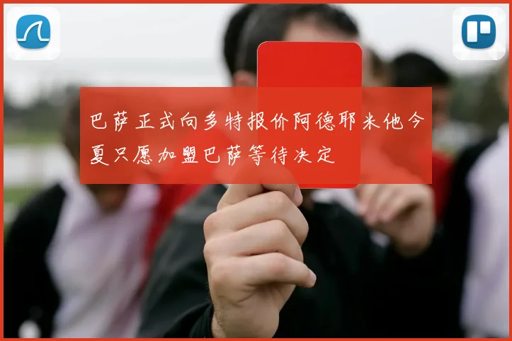 巴萨正式向多特报价阿德耶米他今夏只愿加盟巴萨等待决定